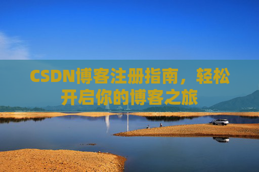 CSDN博客注册指南,轻松开启你的博客之旅 CSDN博客注册指南,轻松开启你的博客之旅